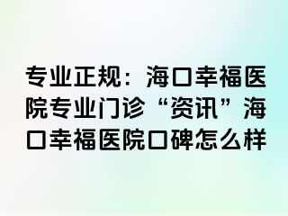 专业正规：海口幸福医院专业门诊“资讯”海口幸福医院口碑怎么样