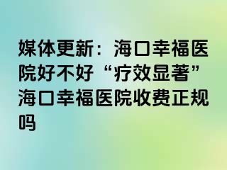 媒体更新：海口幸福医院好不好“疗效显著”海口幸福医院收费正规吗