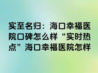 实至名归：海口幸福医院口碑怎么样“实时热点”海口幸福医院怎样