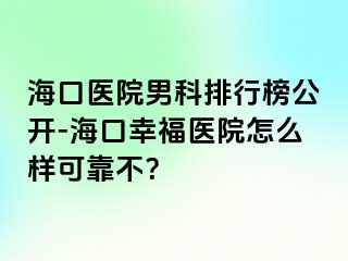 海口医院男科排行榜公开-海口幸福医院怎么样可靠不？