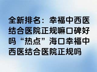 全新排名：幸福中西医结合医院正规嘛口碑好吗“热点”海口幸福中西医结合医院正规吗