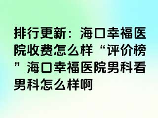 排行更新：海口幸福医院收费怎么样“评价榜”海口幸福医院男科看男科怎么样啊