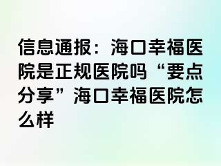 信息通报：海口幸福医院是正规医院吗“要点分享”海口幸福医院怎么样