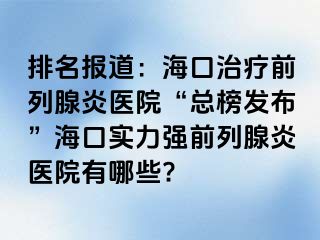 排名报道：海口治疗前列腺炎医院“总榜发布”海口实力强前列腺炎医院有哪些?