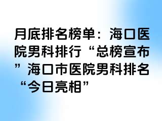 月底排名榜单：海口医院男科排行“总榜宣布”海口市医院男科排名“今日亮相”