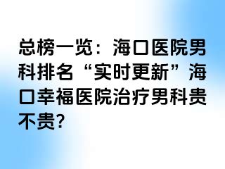 总榜一览：海口医院男科排名“实时更新”海口幸福医院治疗男科贵不贵?