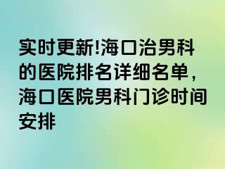 实时更新!海口治男科的医院排名详细名单，海口医院男科门诊时间安排