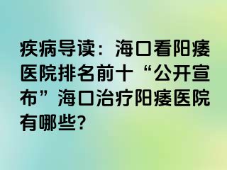 疾病导读：海口看阳痿医院排名前十“公开宣布”海口治疗阳痿医院有哪些?