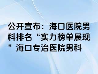 公开宣布：海口医院男科排名“实力榜单展现”海口专治医院男科