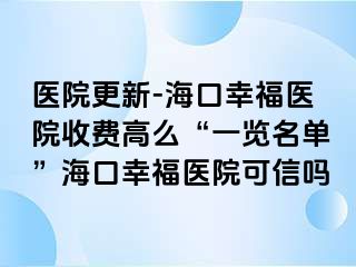 医院更新-海口幸福医院收费高么“一览名单”海口幸福医院可信吗