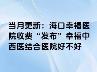 当月更新：海口幸福医院收费“发布”幸福中西医结合医院好不好