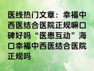 医线热门文章：幸福中西医结合医院正规嘛口碑好吗“医患互动”海口幸福中西医结合医院正规吗