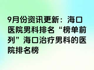 9月份资讯更新：海口医院男科排名“榜单前列”海口治疗男科的医院排名榜