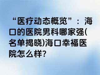 “医疗动态概览”：海口的医院男科哪家强(名单揭晓)海口幸福医院怎么样?