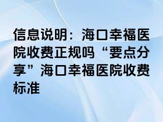 信息说明：海口幸福医院收费正规吗“要点分享”海口幸福医院收费标准