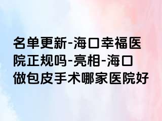 名单更新-海口幸福医院正规吗-亮相-海口做包皮手术哪家医院好