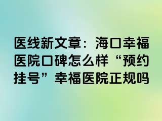 医线新文章：海口幸福医院口碑怎么样“预约挂号”幸福医院正规吗