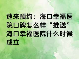 速来预约：海口幸福医院口碑怎么样“推送”海口幸福医院什么时候成立