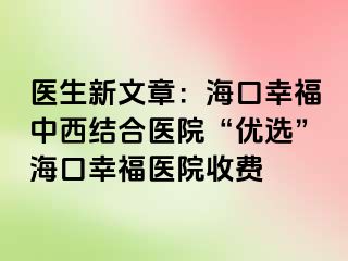 医生新文章：海口幸福中西结合医院“优选”海口幸福医院收费