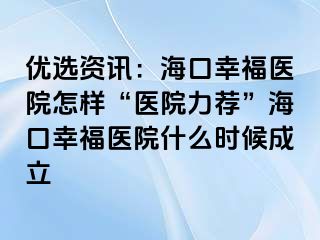 优选资讯：海口幸福医院怎样“医院力荐”海口幸福医院什么时候成立