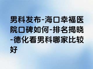 男科发布-海口幸福医院口碑如何-排名揭晓-德化看男科哪家比较好