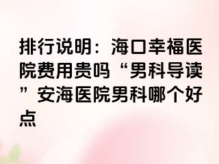 排行说明：海口幸福医院费用贵吗“男科导读”安海医院男科哪个好点