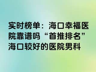 实时榜单：海口幸福医院靠谱吗“首推排名”海口较好的医院男科