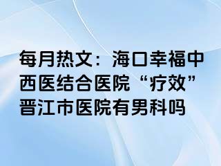 每月热文：海口幸福中西医结合医院“疗效”晋江市医院有男科吗