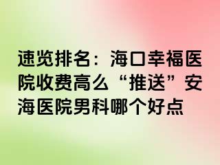 速览排名：海口幸福医院收费高么“推送”安海医院男科哪个好点