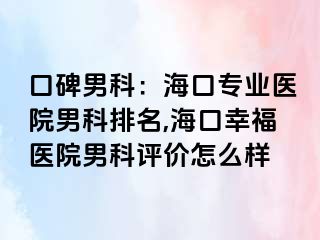 口碑男科：海口专业医院男科排名,海口幸福医院男科评价怎么样