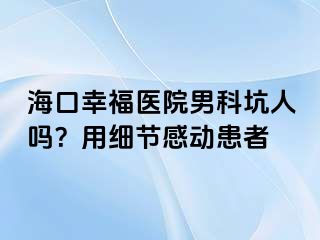 海口幸福医院男科坑人吗？用细节感动患者