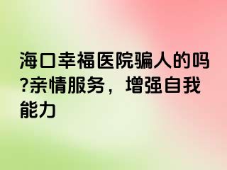 海口幸福医院骗人的吗?亲情服务，增强自我能力