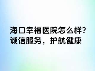 海口幸福医院怎么样？诚信服务，护航健康