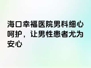 海口幸福医院男科细心呵护，让男性患者尤为安心