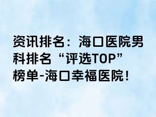 资讯排名：海口医院男科排名“评选TOP”榜单-海口幸福医院！