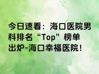 今日速看：海口医院男科排名“Top”榜单出炉-海口幸福医院！