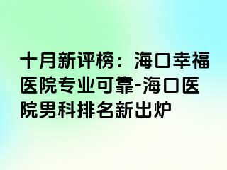 十月新评榜：海口幸福医院专业可靠-海口医院男科排名新出炉