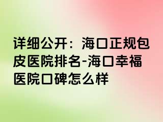 详细公开：海口正规包皮医院排名-海口幸福医院口碑怎么样