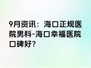 9月资讯：海口正规医院男科-海口幸福医院口碑好？