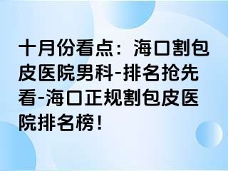 十月份看点：海口割包皮医院男科-排名抢先看-海口正规割包皮医院排名榜！