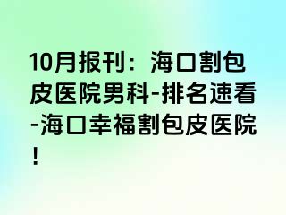 10月报刊：海口割包皮医院男科-排名速看-海口幸福割包皮医院！