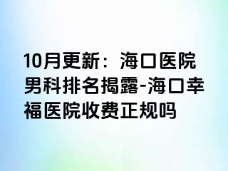 10月更新：海口医院男科排名揭露-海口幸福医院收费正规吗