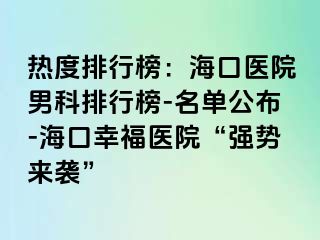 热度排行榜：海口医院男科排行榜-名单公布-海口幸福医院“强势来袭”