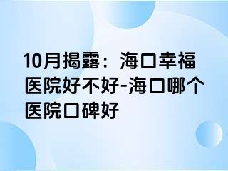 10月揭露：海口幸福医院好不好-海口哪个医院口碑好