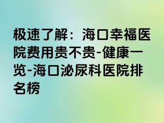 极速了解：海口幸福医院费用贵不贵-健康一览-海口泌尿科医院排名榜