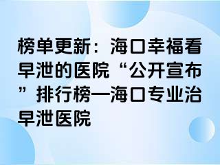 榜单更新：海口幸福看早泄的医院“公开宣布”排行榜—海口专业治早泄医院