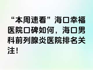 “本周速看”海口幸福医院口碑如何，海口男科前列腺炎医院排名关注！