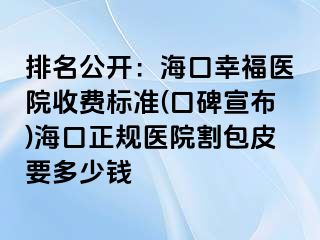 排名公开：海口幸福医院收费标准(口碑宣布)海口正规医院割包皮要多少钱