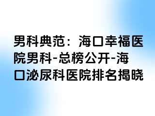 男科典范：海口幸福医院男科-总榜公开-海口泌尿科医院排名揭晓