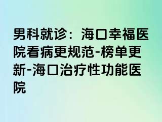 男科就诊：海口幸福医院看病更规范-榜单更新-海口治疗性功能医院